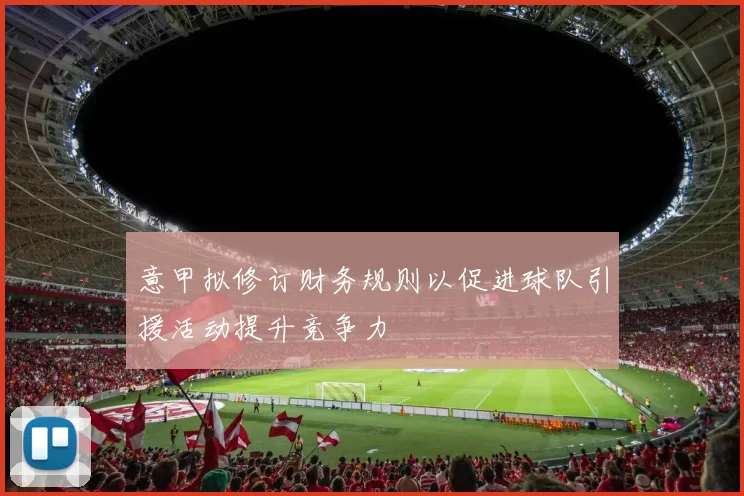 意甲拟修订财务规则以促进球队引援活动提升竞争力