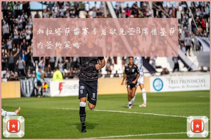 加拉塔萨雷赛季后欲免签B席借鉴萨内签约策略