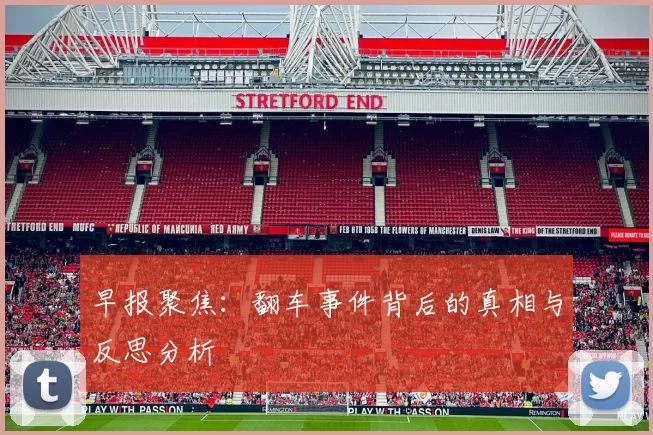 早报聚焦：翻车事件背后的真相与反思分析
