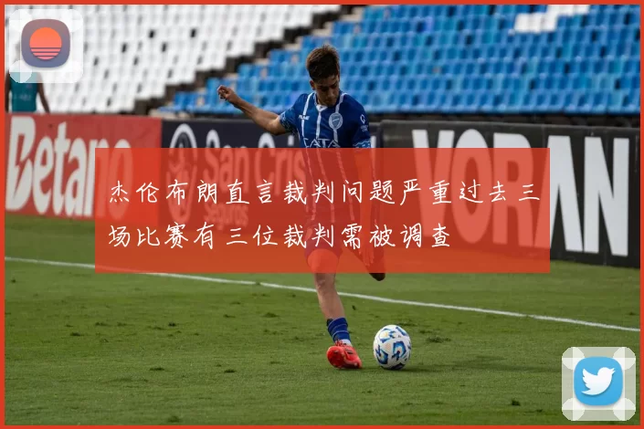 杰伦布朗直言裁判问题严重过去三场比赛有三位裁判需被调查