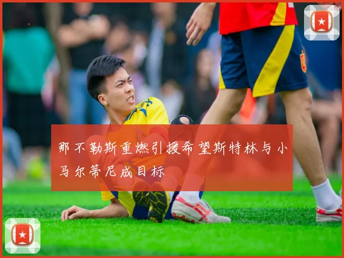 那不勒斯重燃引援希望斯特林与小马尔蒂尼成目标
