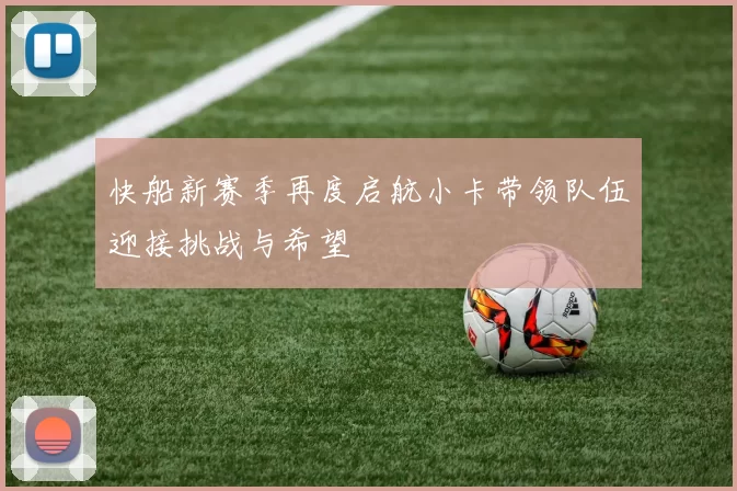 快船新赛季再度启航小卡带领队伍迎接挑战与希望