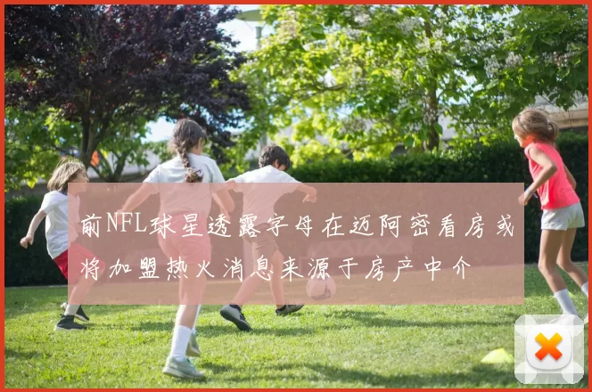 前NFL球星透露字母在迈阿密看房或将加盟热火消息来源于房产中介