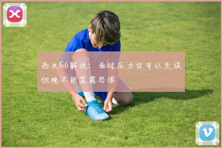 西决G6解说：面对压力你可以失误但绝不能显露恐惧
